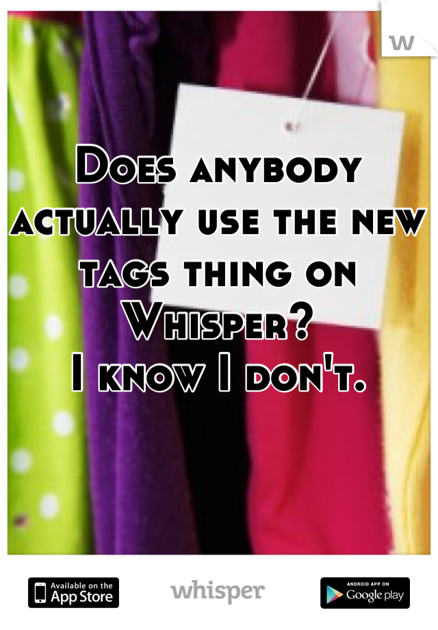 Does anybody actually use the new tags thing on Whisper?
I know I don't.