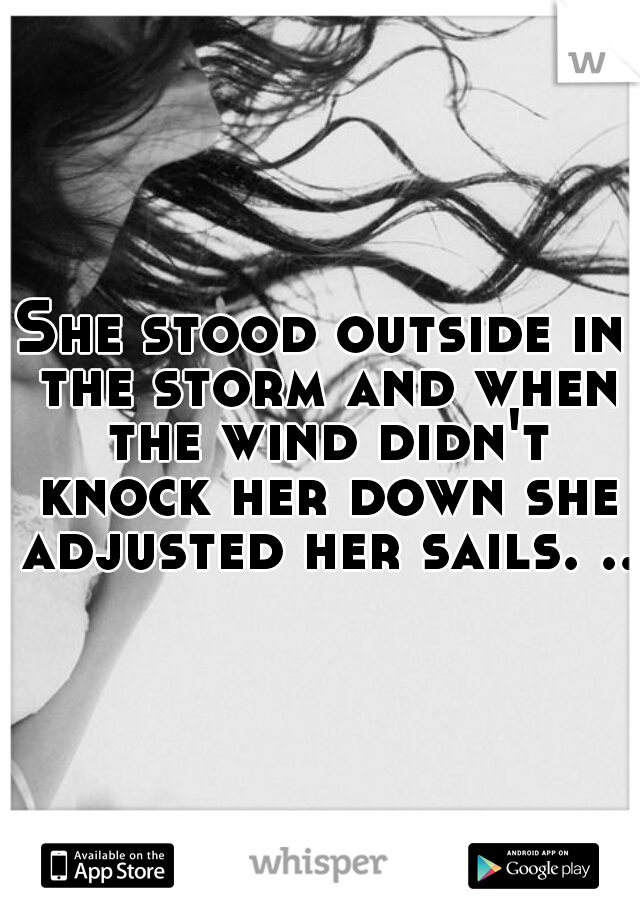 She stood outside in the storm and when the wind didn't knock her down she adjusted her sails. ..