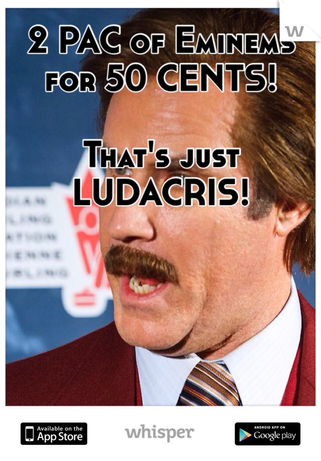 2 PAC of Eminems for 50 CENTS!

That's just LUDACRIS!