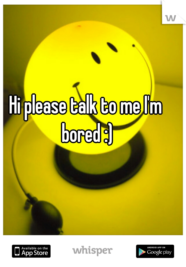 Hi please talk to me I'm bored :)