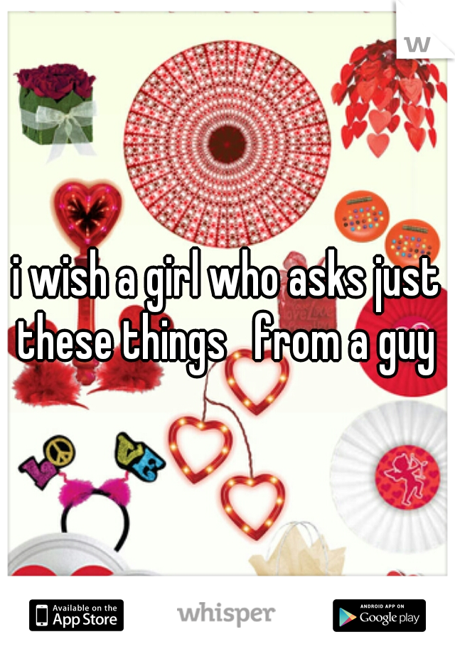 i wish a girl who asks just these things   from a guy 