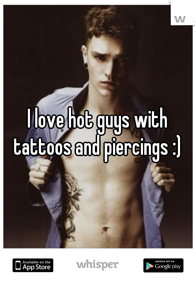 I love hot guys with tattoos and piercings :) 