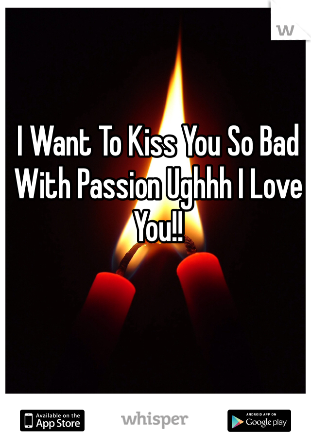 I Want To Kiss You So Bad With Passion Ughhh I Love You!! 