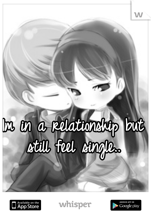 Im in a relationship but I still feel single..  