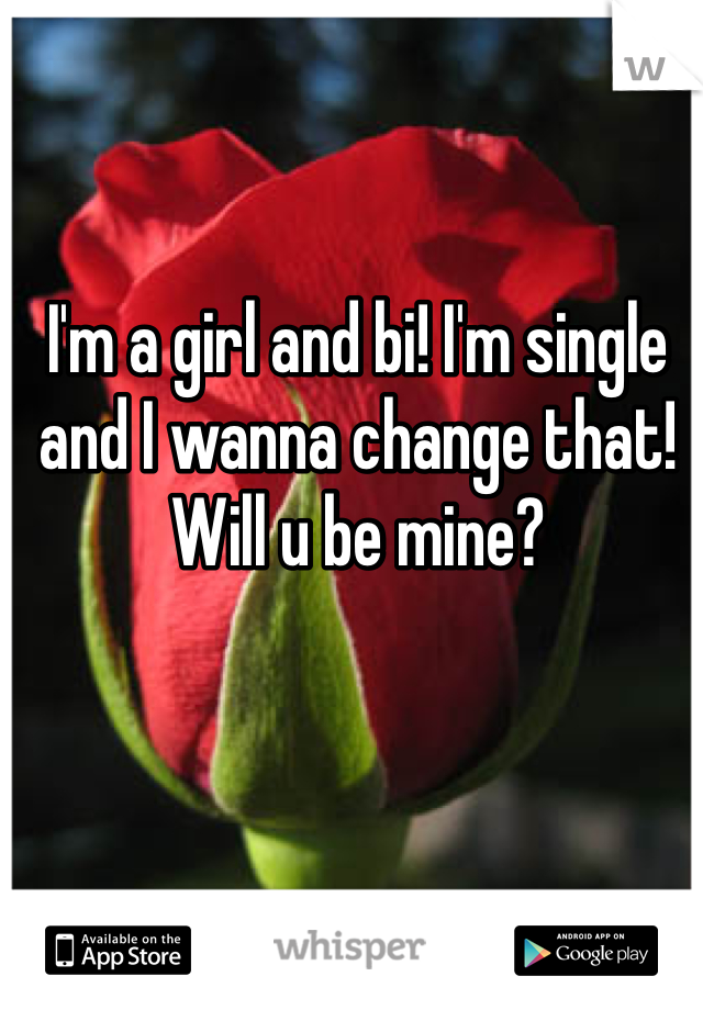 I'm a girl and bi! I'm single and I wanna change that! Will u be mine?