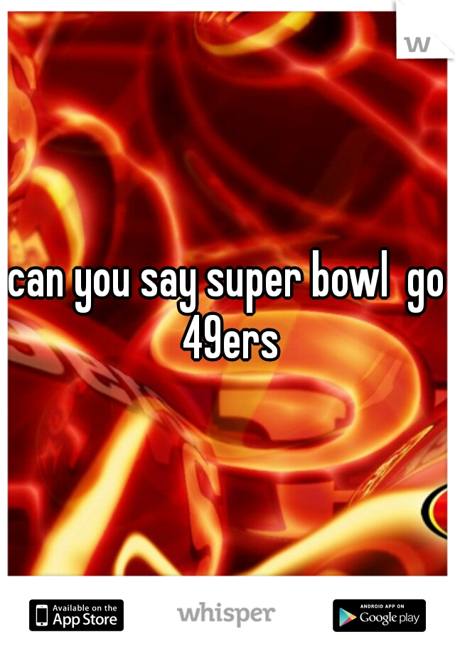 can you say super bowl  go 49ers