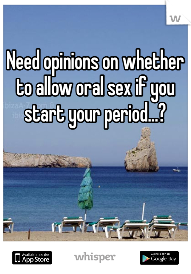 Need opinions on whether to allow oral sex if you start your period...? 