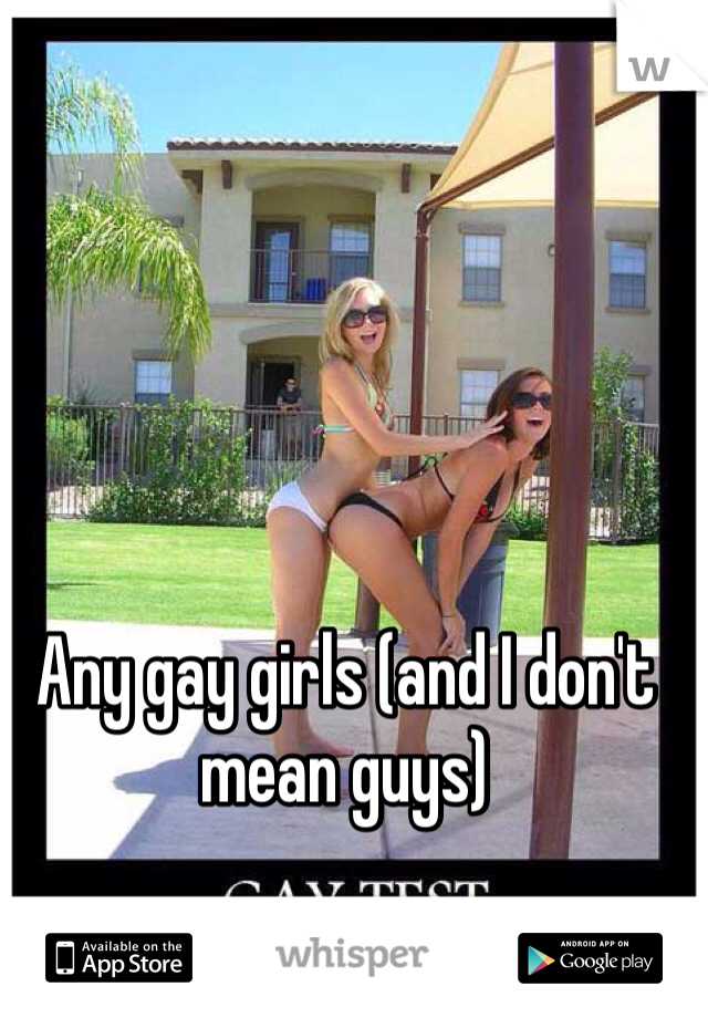 Any gay girls (and I don't mean guys) 