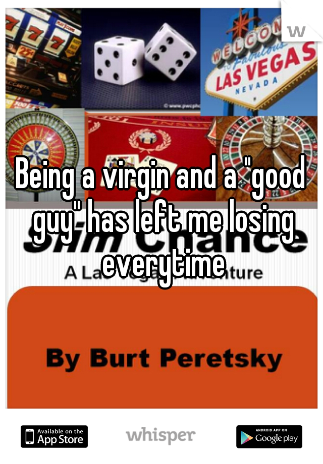 Being a virgin and a "good guy" has left me losing everytime