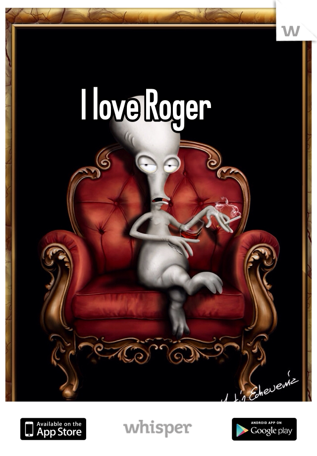 I love Roger 