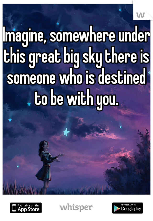 
Imagine, somewhere under this great big sky there is someone who is destined to be with you.