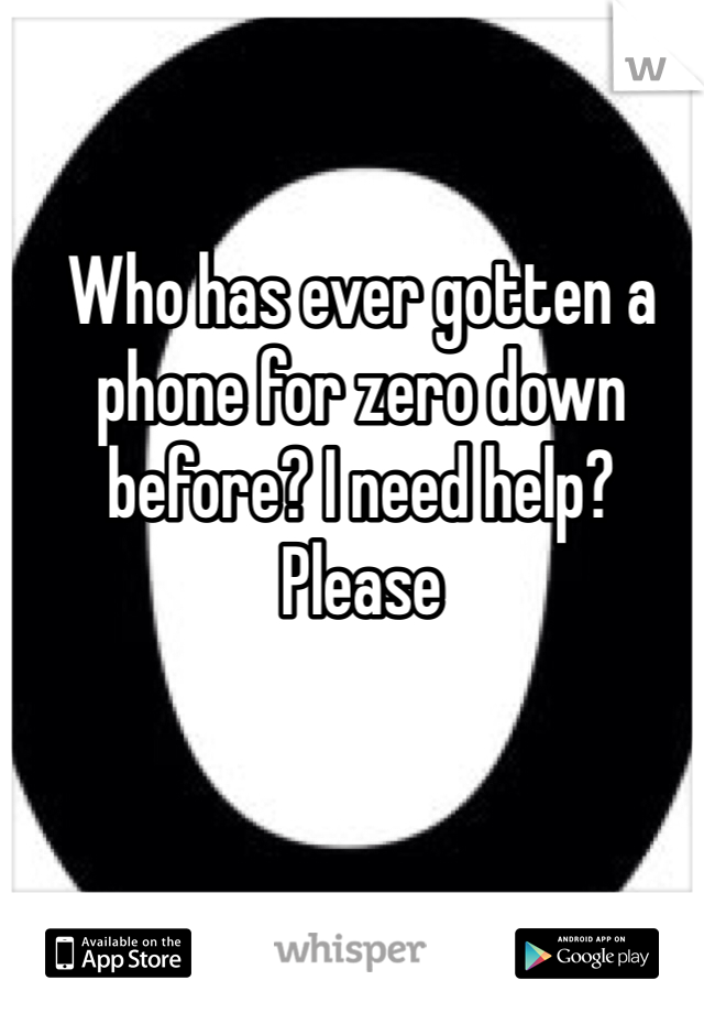 Who has ever gotten a phone for zero down before? I need help? Please 