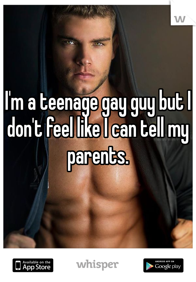 I'm a teenage gay guy but I don't feel like I can tell my parents. 