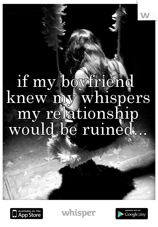 if my boyfriend knew my whispers my relationship would be ruined...