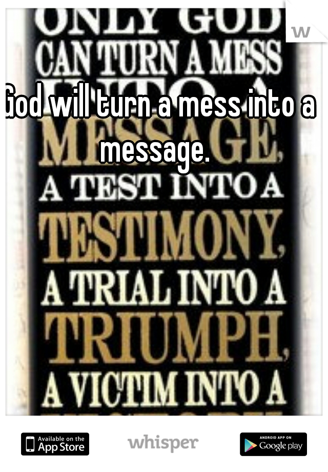 God will turn a mess into a message.  