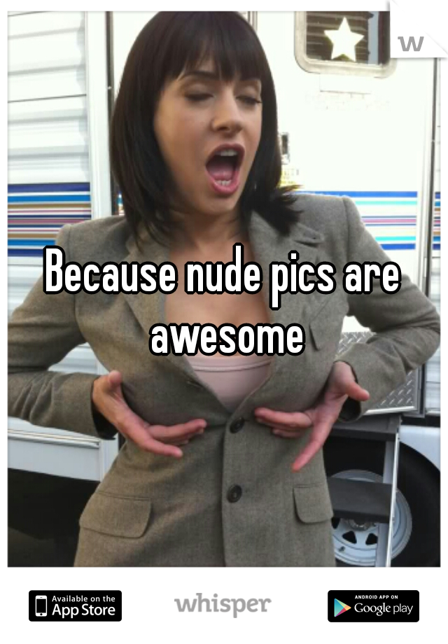 Because nude pics are awesome