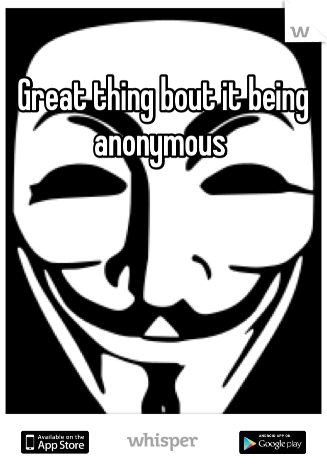 Great thing bout it being anonymous 