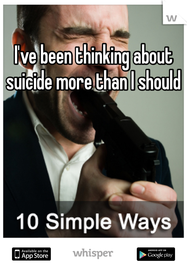 I've been thinking about suicide more than I should 