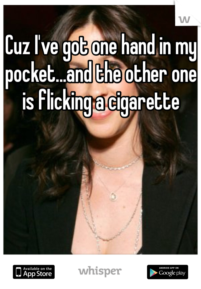 Cuz I've got one hand in my pocket...and the other one is flicking a cigarette