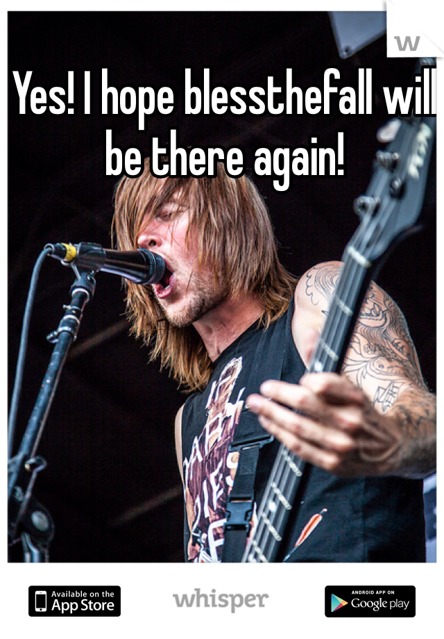 Yes! I hope blessthefall will be there again!