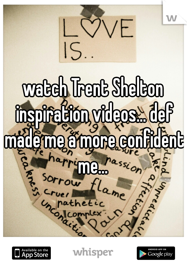 watch Trent Shelton inspiration videos... def made me a more confident me... 