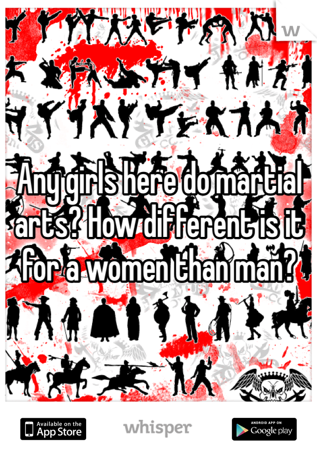 Any girls here do martial arts? How different is it for a women than man?