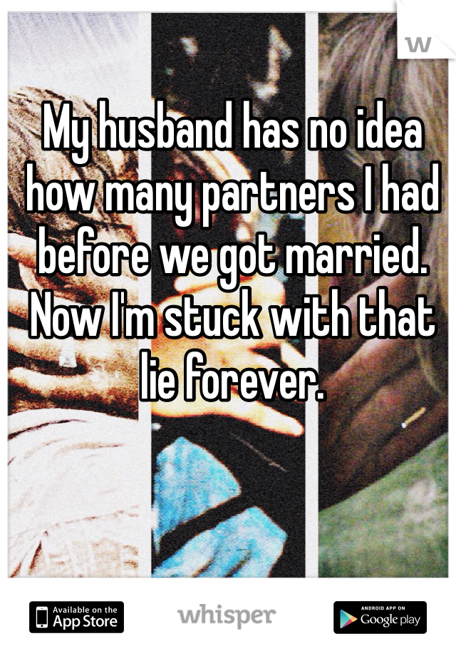 My husband has no idea how many partners I had before we got married. Now I'm stuck with that lie forever. 