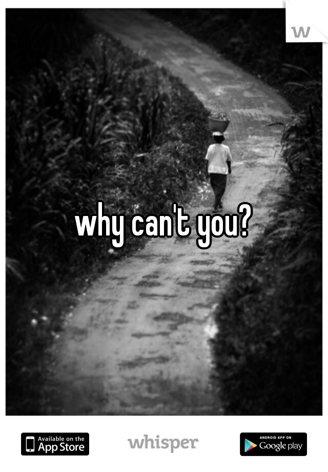 why can't you?