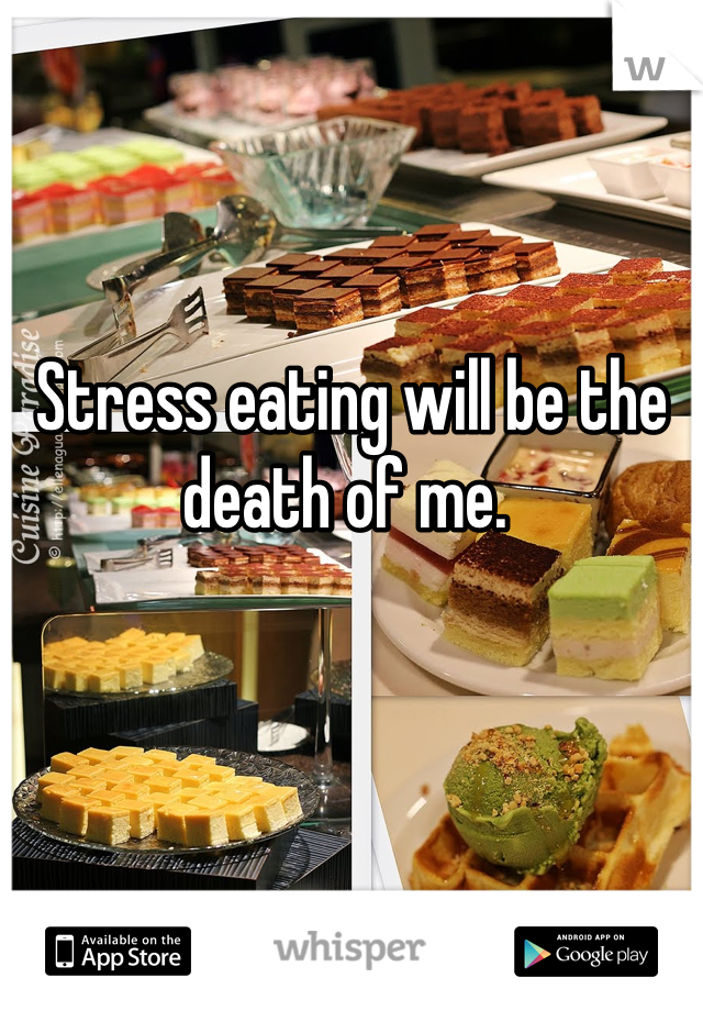 Stress eating will be the death of me. 