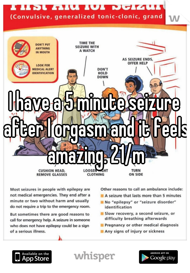 I have a 5 minute seizure after I orgasm and it feels amazing. 21/m