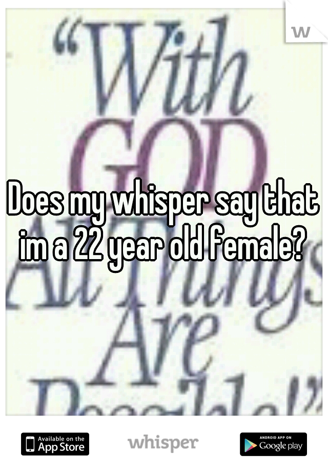 Does my whisper say that im a 22 year old female? 