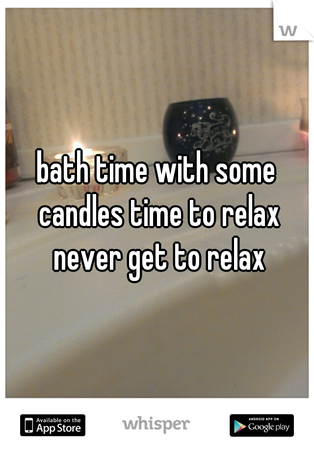 bath time with some candles time to relax never get to relax