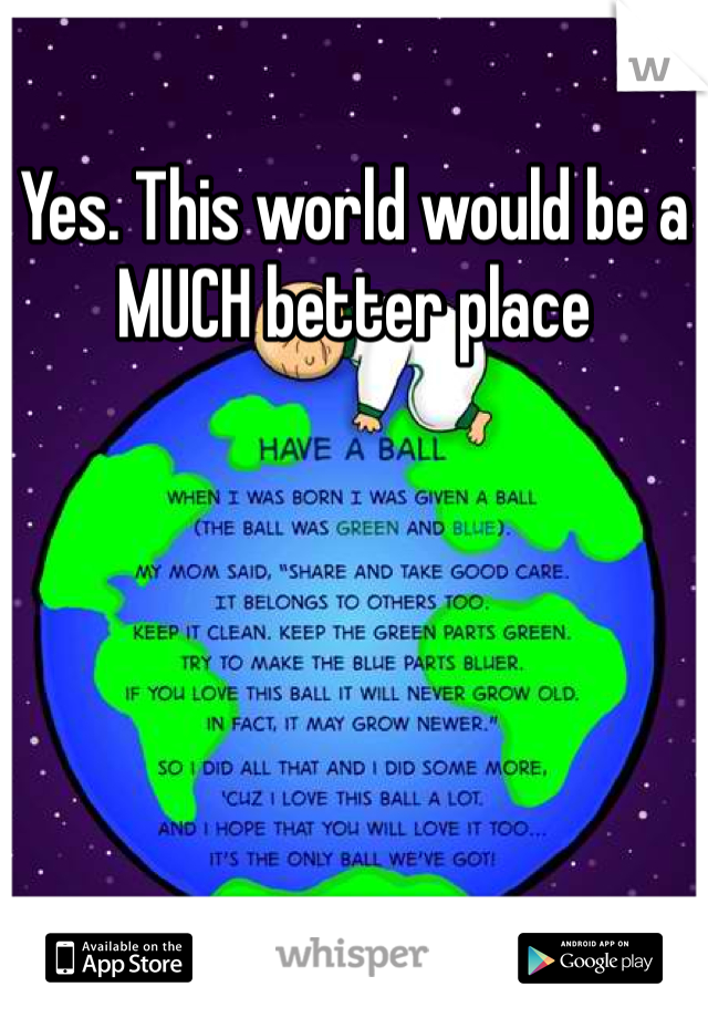 Yes. This world would be a MUCH better place