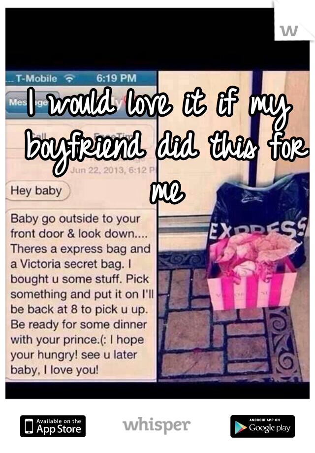 I would love it if my boyfriend did this for me