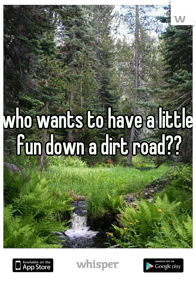 who wants to have a little fun down a dirt road??