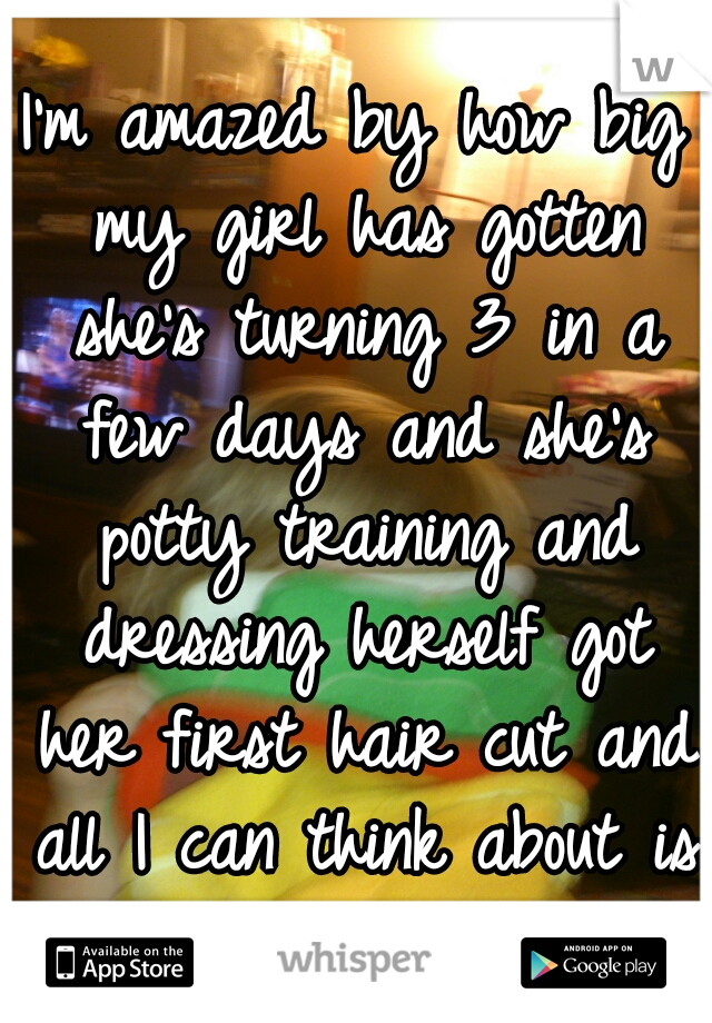 I'm amazed by how big my girl has gotten she's turning 3 in a few days and she's potty training and dressing herself got her first hair cut and all I can think about is how she was so tiny. 