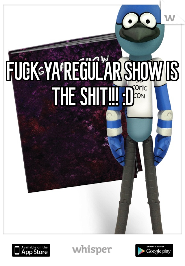 FUCK YA REGULAR SHOW IS THE SHIT!!! :D