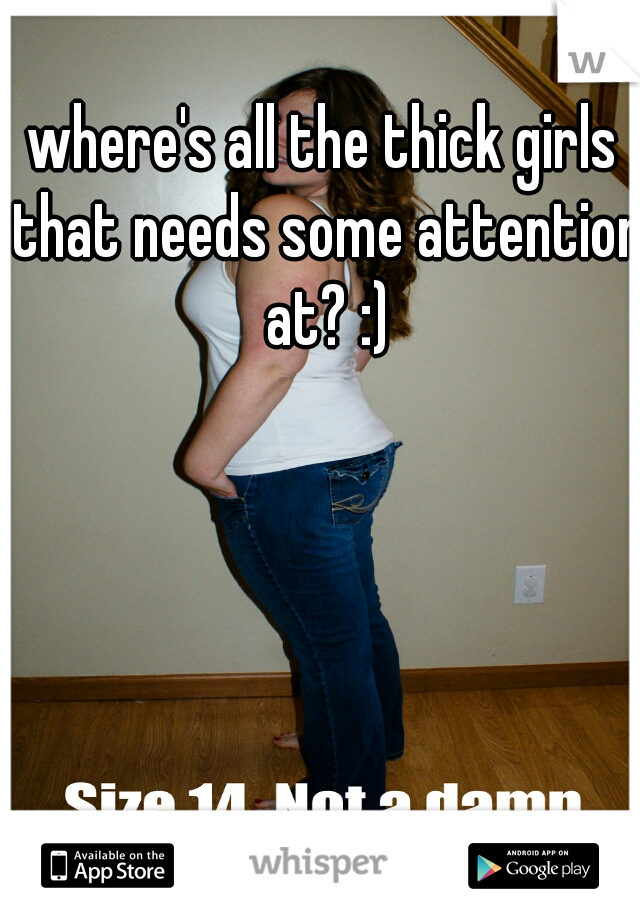 where's all the thick girls that needs some attention at? :)