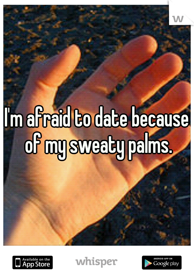 I'm afraid to date because of my sweaty palms.