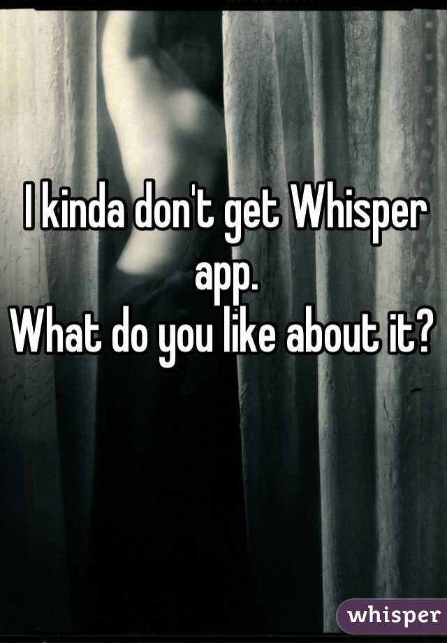 I kinda don't get Whisper app. 
What do you like about it? 