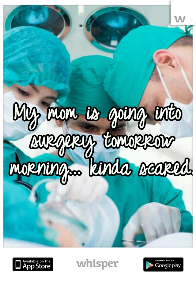 My mom is going into surgery tomorrow morning... kinda scared.