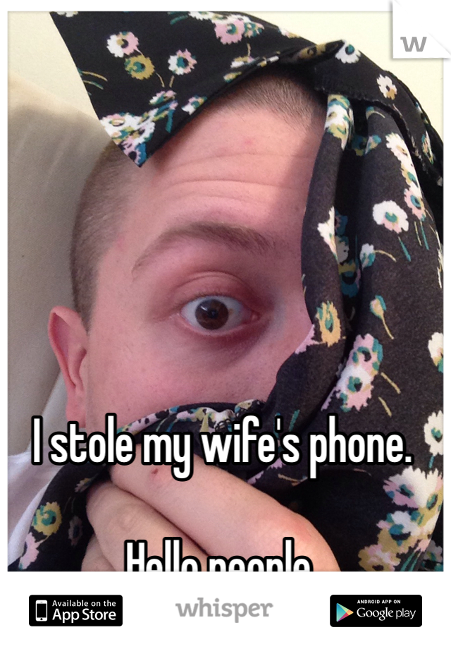 I stole my wife's phone.

Hello people.