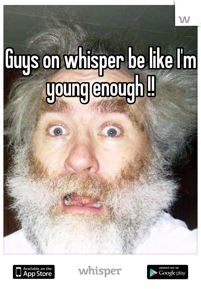 Guys on whisper be like I'm young enough !! 