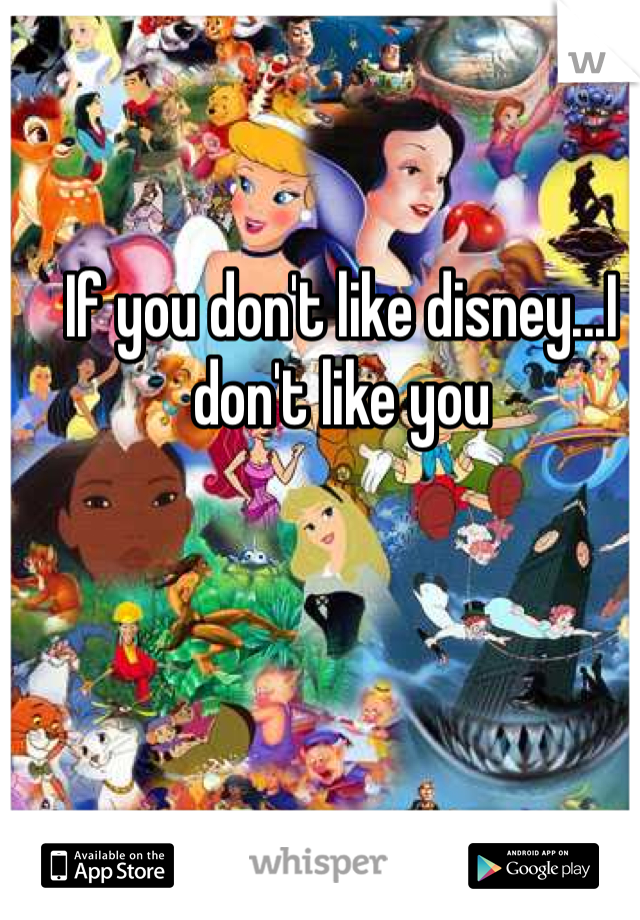 If you don't like disney...I don't like you 