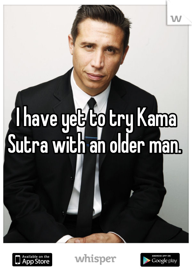 I have yet to try Kama Sutra with an older man. 