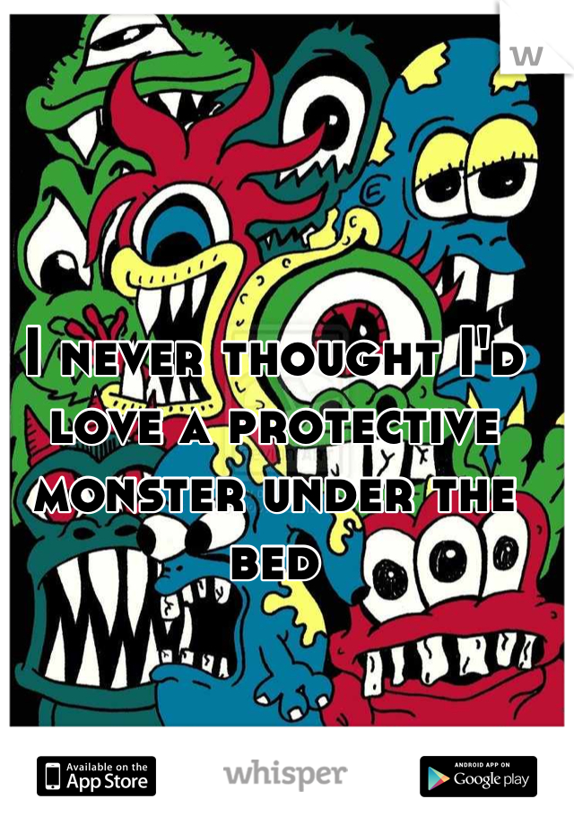 I never thought I'd love a protective monster under the bed
