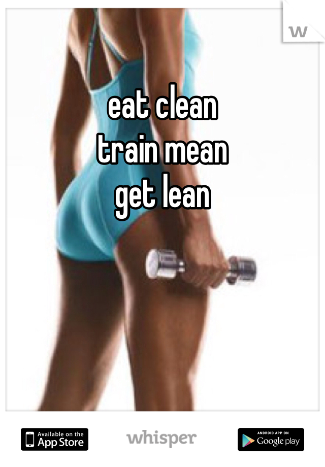 eat clean 
train mean
get lean