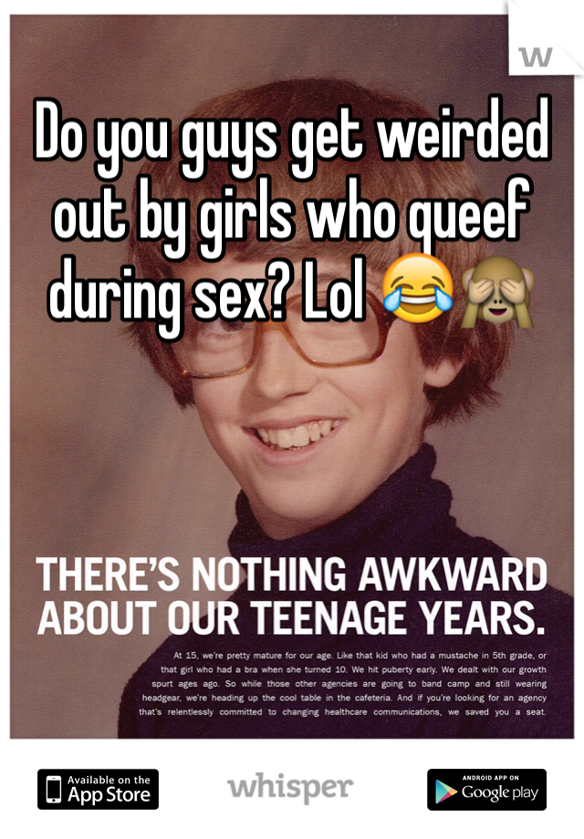 Do you guys get weirded out by girls who queef during sex? Lol 😂🙈