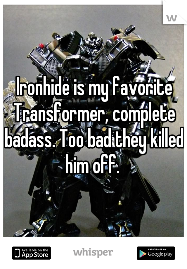 Ironhide is my favorite Transformer, complete badass. Too bad they killed him off. 