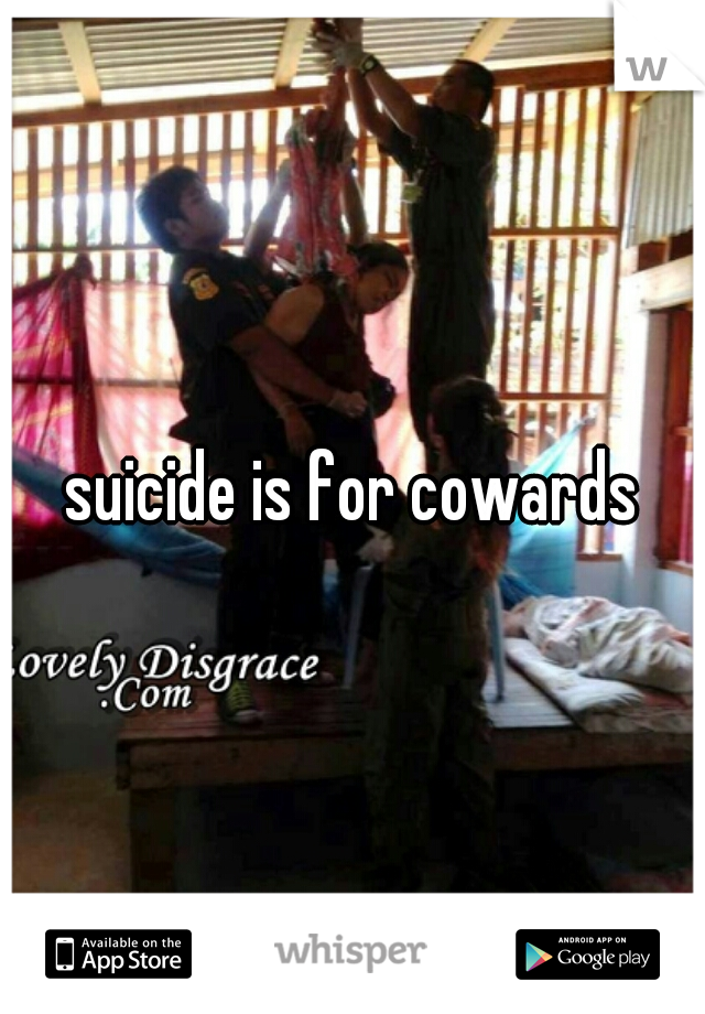 suicide is for cowards
